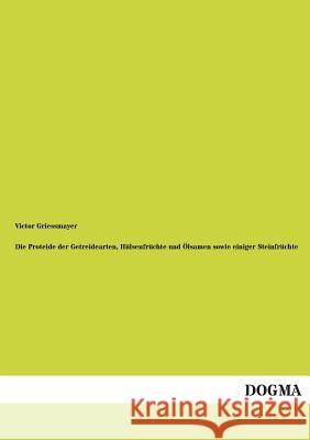 Die Proteide Der Getreidearten, Hulsenfruchte Und Olsamen Sowie Einiger Steinfruchte Victor Griessmayer 9783955801571 Dogma