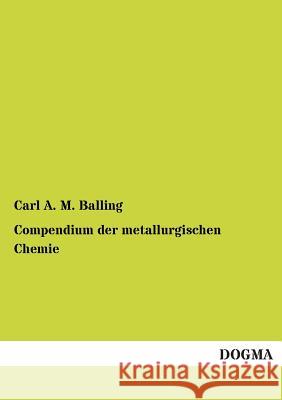 Compendium Der Metallurgischen Chemie Carl a. M. Balling 9783955801632 Dogma