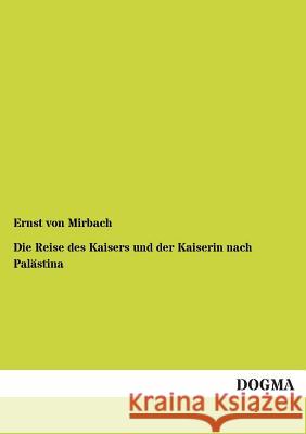 Die Reise Des Kaisers Und Der Kaiserin Nach Palastina Ernst Von Mirbach 9783955802202 Dogma