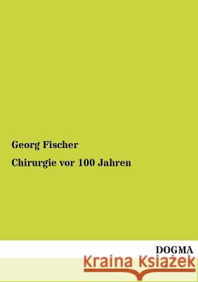 Chirurgie VOR 100 Jahren Georg Fischer 9783955803971 Dogma