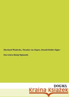 Das Leben Konig Sigmunds Eberhard Windecke Theodor Von Hagen Oswald Holder-Egger 9783955804145