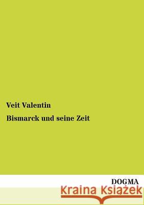 Bismarck Und Seine Zeit Veit Valentin 9783955804206 Dogma