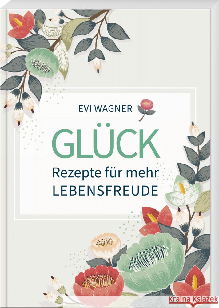 Glück - Rezepte für mehr Lebensfreude Wagner, Evi 9783955870911 Buch- und Kunstverlag Oberpfalz