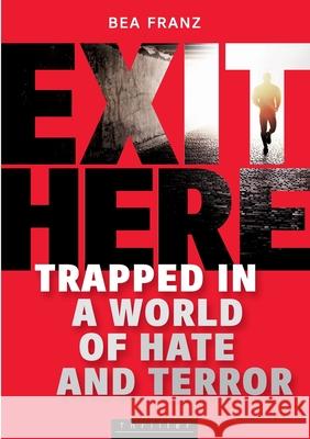 Exit Here: Trapped in a World of Hate and Terror Franz, Bea 9783955950583 Tubuk.Digital