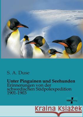 Unter Pinguinen und Seehunden: Erinnerungen von der schwedischen Südpolexpedition 1901-1903 Duse, S. A. 9783956100635 Vero Verlag