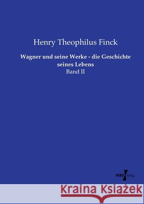 Wagner und seine Werke - die Geschichte seines Lebens: Band II Henry Theophilus Finck 9783956100925 Vero Verlag
