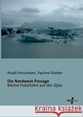 Die Nordwest-Passage: Meine Polarfahrt auf der Gjöa Captain Roald Amundsen, Pauline Klaiber 9783956101007 Vero Verlag