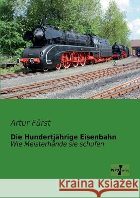 Die Hundertjährige Eisenbahn: Wie Meisterhände sie schufen Artur Fürst 9783956101274 Vero Verlag