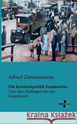 Die Kolonialpolitik Frankreichs: Von den Anfängen bis zur Gegenwart Zimmermann, Alfred 9783956101472 Vero Verlag