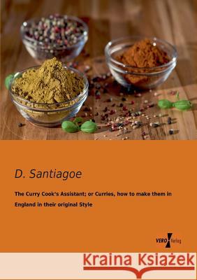 The Curry Cook's Assistant; or Curries, how to make them in England in their original Style D Santiagoe 9783956101601 Vero Verlag