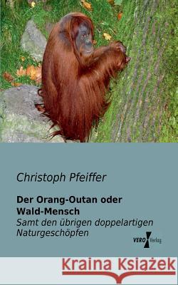 Der Orang-Outan oder Wald-Mensch: Samt den übrigen doppelartigen Naturgeschöpfen als Verbindungsgliedern der großen Naturkette in den verschiedenen Naturreichen Christoph Pfeiffer 9783956101618 Vero Verlag