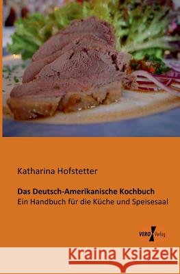 Das Deutsch-Amerikanische Kochbuch: Ein Handbuch für die Küche und Speisesaal Hofstetter, Katharina 9783956101762