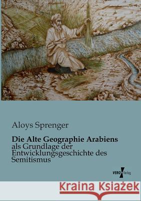 Die Alte Geographie Arabiens: als Grundlage der Entwicklungsgeschichte des Semitismus Aloys Sprenger 9783956102424 Vero Verlag