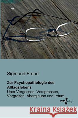 Zur Psychopathologie des Alltagslebens: Über Vergessen, Versprechen, Vergreifen, Aberglaube und Irrtum Sigmund Freud 9783956102486 Vero Verlag