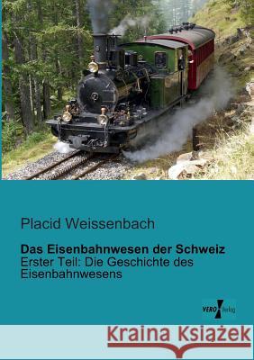 Das Eisenbahnwesen der Schweiz: Erster Teil: Die Geschichte des Eisenbahnwesens Placid Weissenbach 9783956102844 Vero Verlag