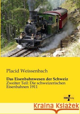 Das Eisenbahnwesen der Schweiz: Zweiter Teil: Die schweizerischen Eisenbahnen 1911 Placid Weissenbach 9783956102851 Vero Verlag