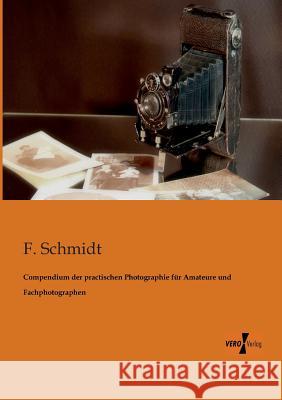 Compendium der practischen Photographie für Amateure und Fachphotographen F Schmidt (Marketing Manager for Seicom a Networking Distributor Based in Munich Germany) 9783956102936 Vero Verlag