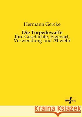 Die Torpedowaffe: Ihre Geschichte, Eigenart, Verwendung und Abwehr Hermann Gercke 9783956103193 Vero Verlag