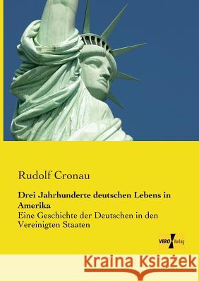 Drei Jahrhunderte deutschen Lebens in Amerika: Eine Geschichte der Deutschen in den Vereinigten Staaten Cronau, Rudolf 9783956103346 Vero Verlag