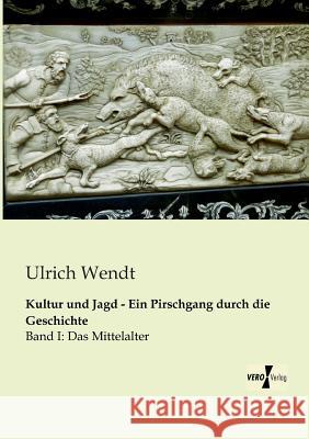 Kultur und Jagd - Ein Pirschgang durch die Geschichte: Band I: Das Mittelalter Ulrich Wendt 9783956103865 Vero Verlag