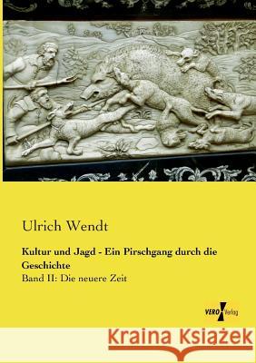 Kultur und Jagd - Ein Pirschgang durch die Geschichte: Band II: Die neuere Zeit Ulrich Wendt 9783956103872 Vero Verlag