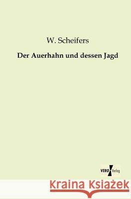 Der Auerhahn und dessen Jagd W Scheifers 9783956103964 Vero Verlag