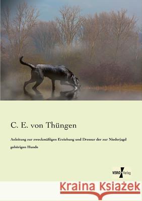 Anleitung zur zweckmäßigen Erziehung und Dressur der zur Niederjagd gehörigen Hunde C E Von Thüngen 9783956103971 Vero Verlag