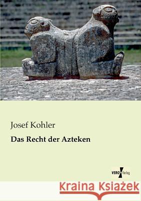 Das Recht der Azteken Josef Kohler (Wraige Und Kohler Pyrotechnik Oeg Schardenberg Au) 9783956104114 Vero Verlag