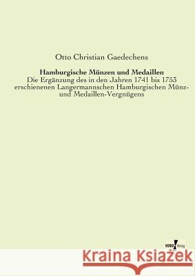Hamburgische Münzen und Medaillen: Die Ergänzung des in den Jahren 1741 bis 1753 erschienenen Langermannschen Hamburgischen Münz- und Medaillen-Vergnügens Otto Christian Gaedechens 9783956104299 Vero Verlag