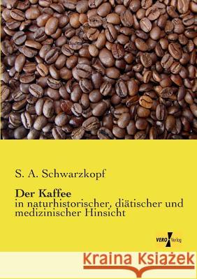 Der Kaffee: in naturhistorischer, diätischer und medizinischer Hinsicht S A Schwarzkopf 9783956104411 Vero Verlag