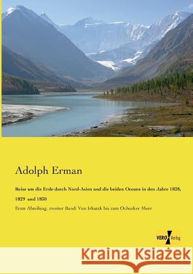 Reise um die Erde durch Nord-Asien und die beiden Oceane in den Jahre 1828, 1829 und 1830: Erste Abteilung, zweiter Band: Von Irkutsk bis zum Ochozker Meer Adolph Erman 9783956104985