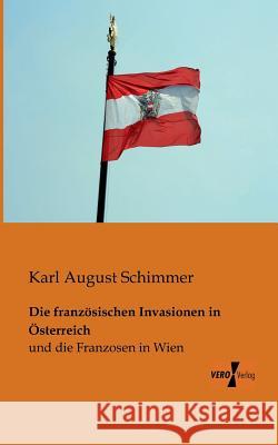 Die französischen Invasionen in Österreich: und die Franzosen in Wien Karl August Schimmer 9783956105401