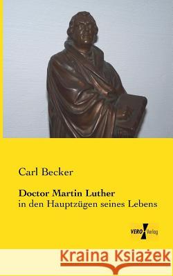 Doctor Martin Luther: in den Hauptzügen seines Lebens Carl Becker 9783956105463