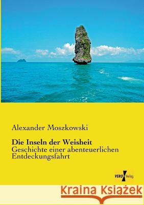 Die Inseln der Weisheit: Geschichte einer abenteuerlichen Entdeckungsfahrt Alexander Moszkowski 9783956105685 Vero Verlag