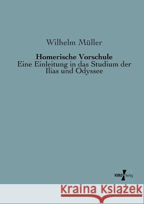 Homerische Vorschule: Eine Einleitung in das Studium der Ilias und Odyssee Wilhelm Müller 9783956105715 Vero Verlag