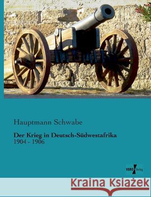 Der Krieg in Deutsch-Südwestafrika: 1904 - 1906 Schwabe, Hauptmann 9783956105852