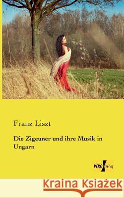 Die Zigeuner und ihre Musik in Ungarn Franz Liszt 9783956105883 Vero Verlag