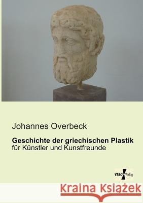 Geschichte der griechischen Plastik: für Künstler und Kunstfreunde Johannes Overbeck 9783956106095 Vero Verlag