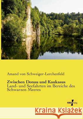 Zwischen Donau und Kaukasus: Land- und Seefahrten im Bereiche des Schwarzen Meeres Amand Von Schweiger-Lerchenfeld 9783956106170 Vero Verlag