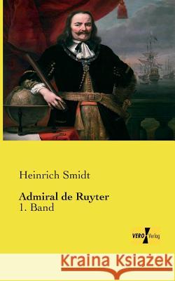 Admiral de Ruyter: 1. Band Heinrich Smidt 9783956106187 Vero Verlag