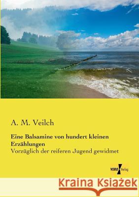 Eine Balsamine von hundert kleinen Erzählungen: Vorzüglich der reiferen Jugend gewidmet A M Veilch 9783956107085 Vero Verlag