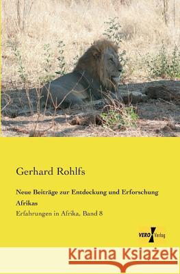 Neue Beiträge zur Entdeckung und Erforschung Afrikas: Erfahrungen in Afrika, Band 8 Gerhard Rohlfs 9783956107399
