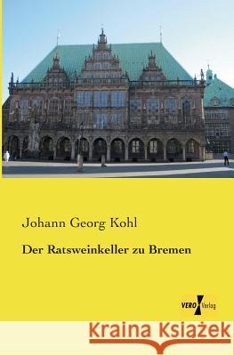 Der Ratsweinkeller zu Bremen Johann Georg Kohl 9783956107641 Vero Verlag