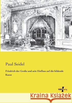 Friedrich der Große und sein Einfluss auf die bildende Kunst Paul Seidel (University of Jena, Germany) 9783956107740