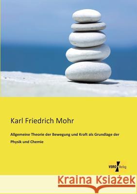 Allgemeine Theorie der Bewegung und Kraft als Grundlage der Physik und Chemie Karl Friedrich Mohr 9783956108747 Vero Verlag