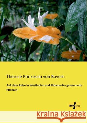 Auf einer Reise in Westindien und Südamerika gesammelte Pflanzen Therese Prinzessin Von Bayern 9783956108846 Vero Verlag