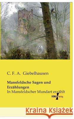 Mansfeldsche Sagen und Erzählungen: In Mansfeldscher Mundart erzählt C F a Giebelhausen 9783956109348 Vero Verlag