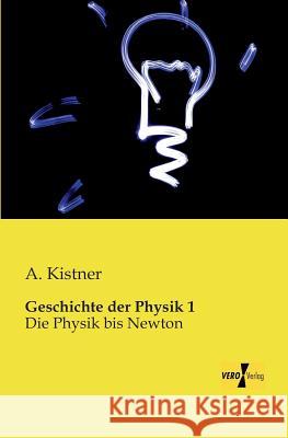 Geschichte der Physik 1: Die Physik bis Newton A Kistner 9783956109409 Vero Verlag