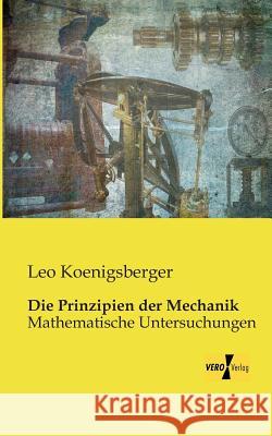 Die Prinzipien der Mechanik: Mathematische Untersuchungen Leo Koenigsberger 9783956109461