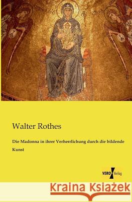 Die Madonna in ihrer Verherrlichung durch die bildende Kunst Walter Rothes 9783956109850 Vero Verlag